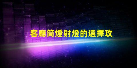 客廳筒燈射燈的選擇攻略如何挑選最適合的照明燈具