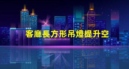 客廳長方形吊燈提升空間檔次的選擇指南