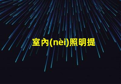 室內(nèi)照明提升空間美感的最佳選擇