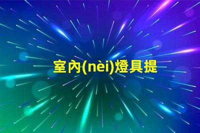 室內(nèi)燈具提升居家氛圍的最佳選擇是什么