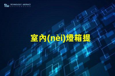 室內(nèi)燈箱提升空間氛圍的關(guān)鍵元素