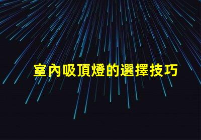 室內吸頂燈的選擇技巧提升家居美感的吸頂燈選擇指南