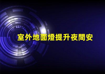 室外地面燈提升夜間安全與美感的理想選擇嗎