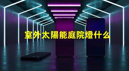 室外太陽能庭院燈什么牌子好選擇適合的品牌與性能指南