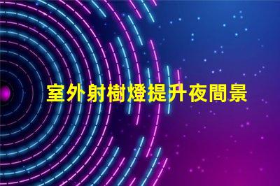 室外射樹燈提升夜間景觀效果的秘密武器