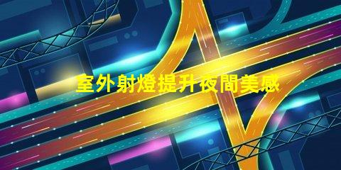 室外射燈提升夜間美感的照明解決方案