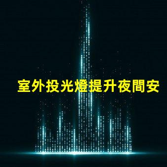 室外投光燈提升夜間安全與美觀的照明解決方案