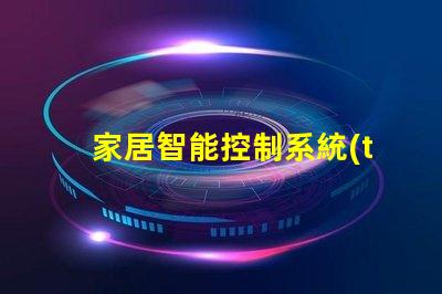 家居智能控制系統(tǒng)提升生活品質(zhì)的智能家居解決方案