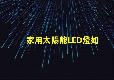 家用太陽能LED燈如何選擇高效節(jié)能的家用太陽能LED燈