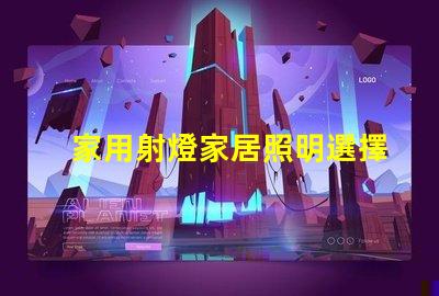 家用射燈家居照明選擇的關(guān)鍵因素是什么