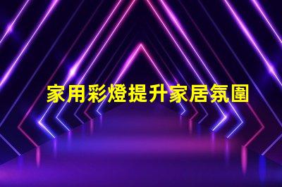 家用彩燈提升家居氛圍的理想選擇,你準(zhǔn)備好了嗎