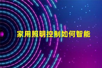 家用照明控制如何智能化提升居家體驗(yàn)