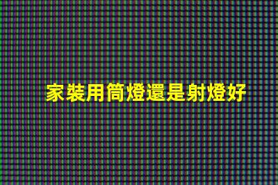 家裝用筒燈還是射燈好家裝選擇照明的關(guān)鍵對比
