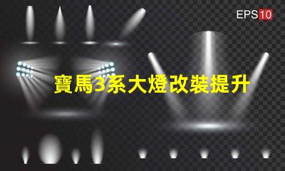 寶馬3系大燈改裝提升夜間行駛安全性的改裝選擇