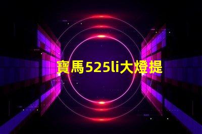 寶馬525li大燈提升照明效果的升級方案
