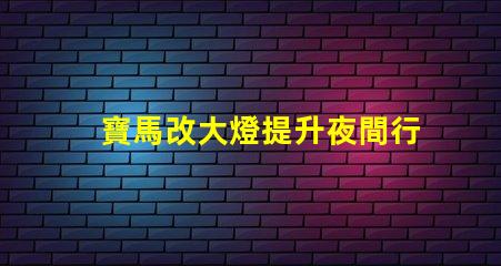 寶馬改大燈提升夜間行車安全性的最佳選擇