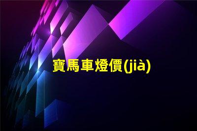 寶馬車燈價(jià)格表探索不同車型的燈具價(jià)格差異