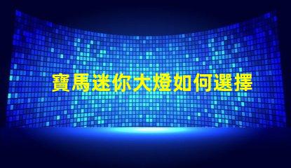 寶馬迷你大燈如何選擇高效能的LED燈具