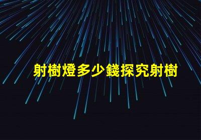 射樹燈多少錢探究射樹燈價(jià)格的市場秘密