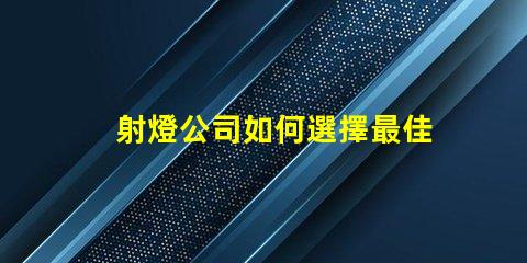 射燈公司如何選擇最佳射燈供應商