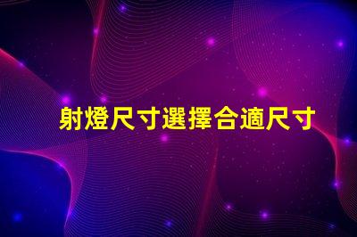 射燈尺寸選擇合適尺寸提升照明效果的指南