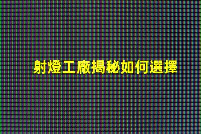 射燈工廠揭秘如何選擇高效能射燈工廠