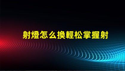 射燈怎么換輕松掌握射燈更換技巧的指南