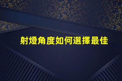 射燈角度如何選擇最佳射燈角度以提升照明效果