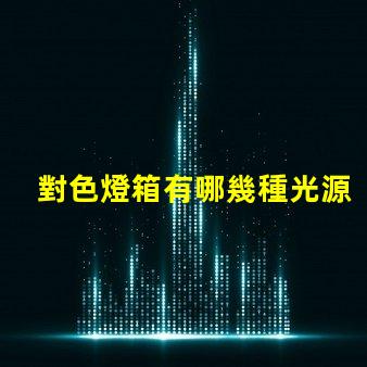 對色燈箱有哪幾種光源探索多樣光源選擇的重要性