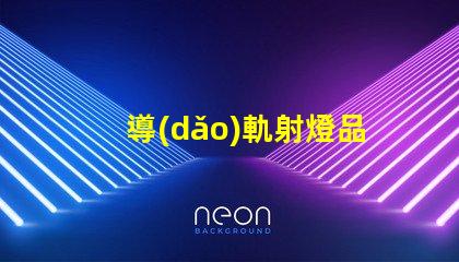 導(dǎo)軌射燈品牌排行榜探索市場(chǎng)領(lǐng)先品牌與性能對(duì)比