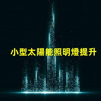 小型太陽能照明燈提升戶外照明效率的必備選擇