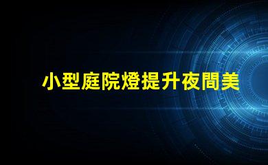 小型庭院燈提升夜間美感的最佳選擇
