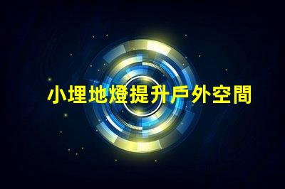 小埋地燈提升戶外空間氛圍的最佳選擇
