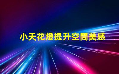 小天花燈提升空間美感的理想選擇