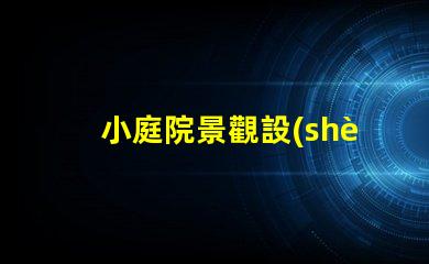 小庭院景觀設(shè)計(jì)提升空間利用率的創(chuàng)意方案