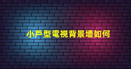 小戶型電視背景墻如何選擇最佳設(shè)計(jì)方案以提升空間感