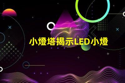 小燈塔揭示LED小燈塔的神奇應(yīng)用與市場潛力