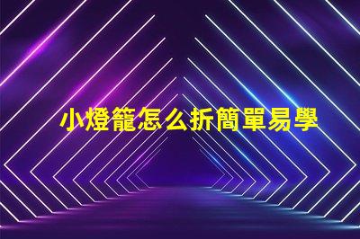小燈籠怎么折簡單易學的小燈籠折紙教程