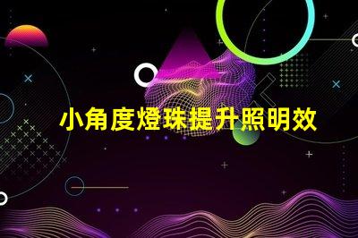 小角度燈珠提升照明效果的關(guān)鍵選擇
