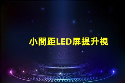 小間距LED屏提升視覺體驗的最佳選擇是什么