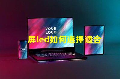 屏led如何選擇適合您需求的屏LED