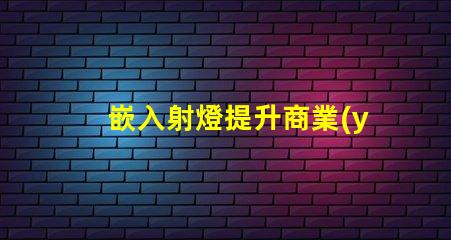 嵌入射燈提升商業(yè)空間照明效果的秘密武器