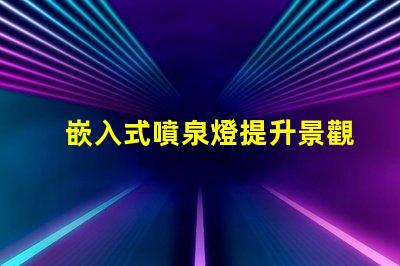 嵌入式噴泉燈提升景觀魅力的理想選擇