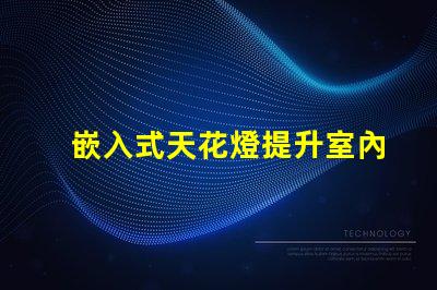 嵌入式天花燈提升室內(nèi)照明效果的創(chuàng)新選擇