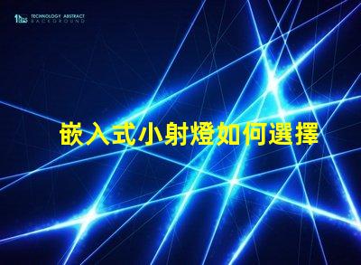 嵌入式小射燈如何選擇最適合您的照明解決方案