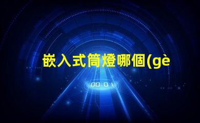嵌入式筒燈哪個(gè)品牌好品牌選擇的關(guān)鍵因素解析