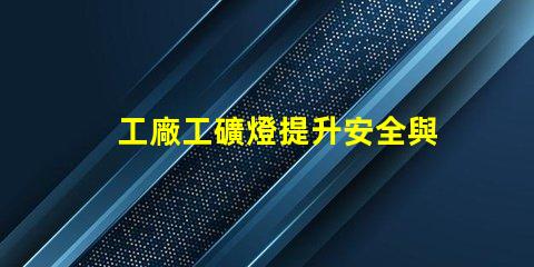工廠工礦燈提升安全與效率的智能照明解決方案