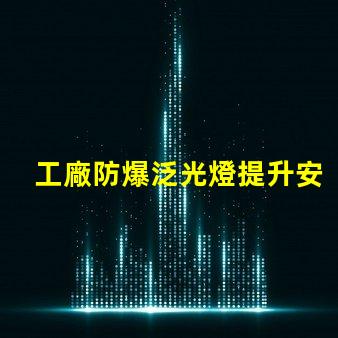 工廠防爆泛光燈提升安全性的關(guān)鍵照明解決方案