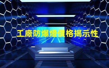 工廠防爆燈價格揭示性價比與市場動態(tài)的深度分析