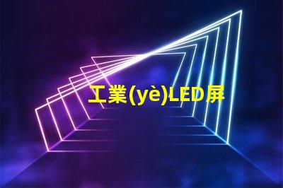 工業(yè)LED屏提升生產(chǎn)效率的關(guān)鍵解決方案